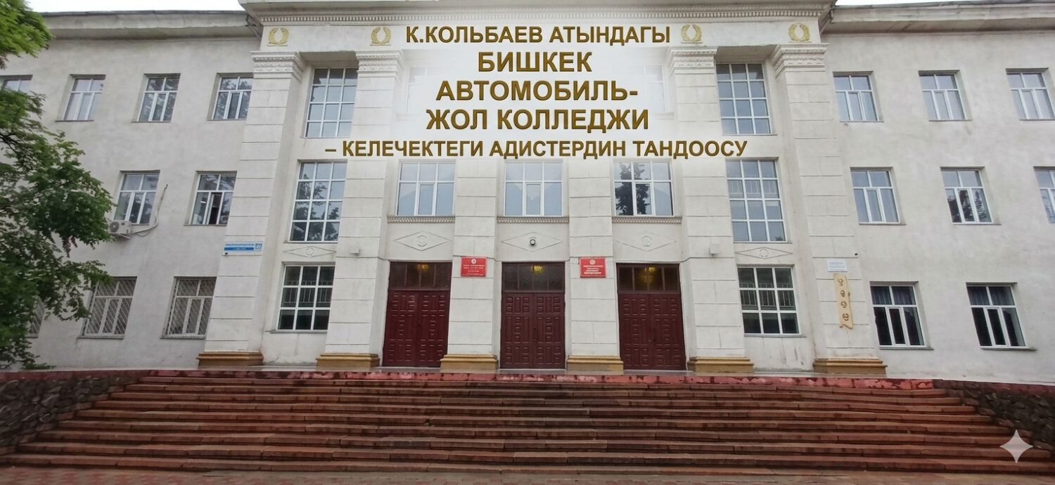 К.КОЛЬБАЕВ АТЫНДАГЫ БИШКЕК АВТОМОБИЛЬ-ЖОЛ КОЛЛЕДЖИ – КЕЛЕЧЕКТЕГИ АДИСТЕРДИН ТАНДООСУ